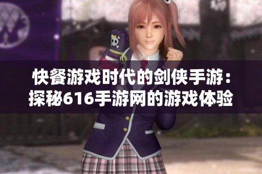 快餐游戏时代的剑侠手游：探秘616手游网的游戏体验与魅力