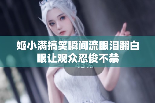 姬小满搞笑瞬间流眼泪翻白眼让观众忍俊不禁