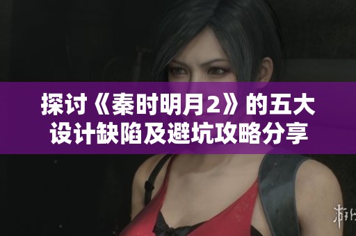 探讨《秦时明月2》的五大设计缺陷及避坑攻略分享
