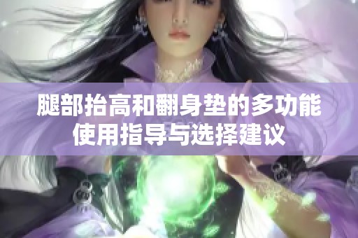 腿部抬高和翻身垫的多功能使用指导与选择建议