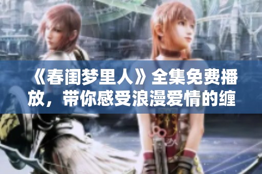 《春闺梦里人》全集免费播放，带你感受浪漫爱情的缠绵旅程