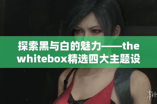 探索黑与白的魅力——thewhitebox精选四大主题设计