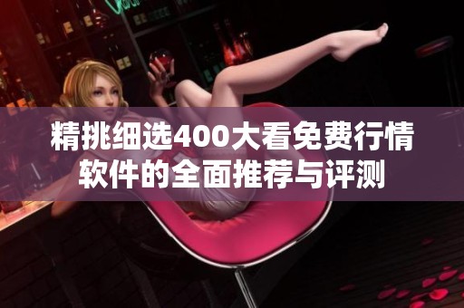 精挑细选400大看免费行情软件的全面推荐与评测