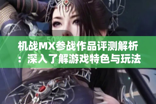 机战MX参战作品评测解析：深入了解游戏特色与玩法攻略