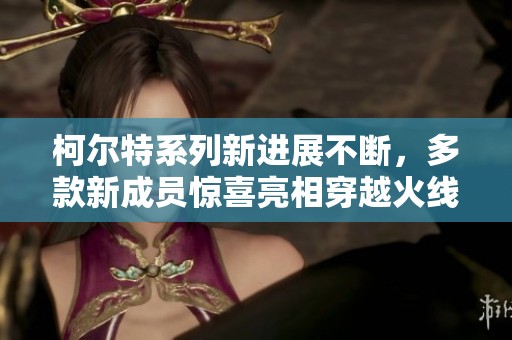 柯尔特系列新进展不断，多款新成员惊喜亮相穿越火线