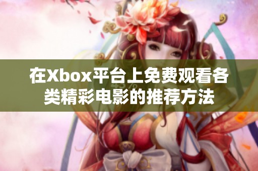 在Xbox平台上免费观看各类精彩电影的推荐方法