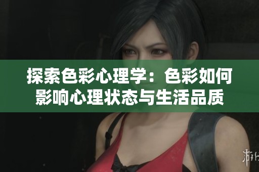 探索色彩心理学：色彩如何影响心理状态与生活品质