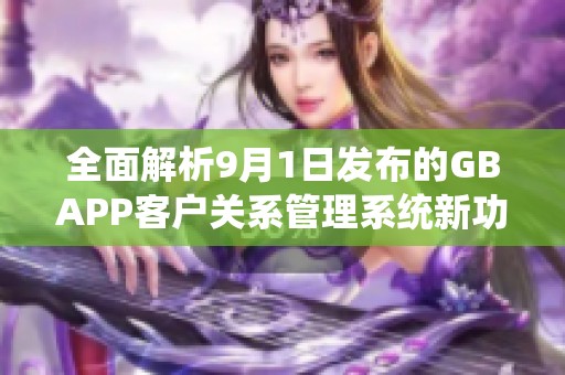 全面解析9月1日发布的GBAPP客户关系管理系统新功能