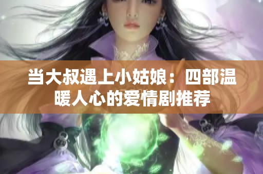 当大叔遇上小姑娘：四部温暖人心的爱情剧推荐