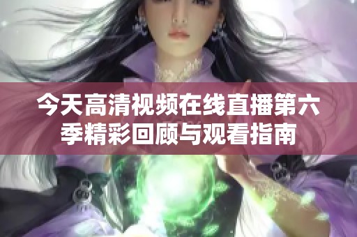 今天高清视频在线直播第六季精彩回顾与观看指南