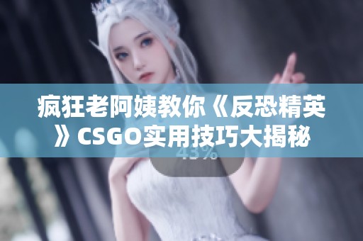 疯狂老阿姨教你《反恐精英》CSGO实用技巧大揭秘