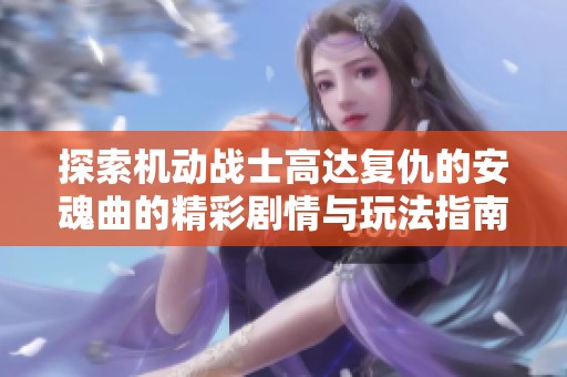 探索机动战士高达复仇的安魂曲的精彩剧情与玩法指南