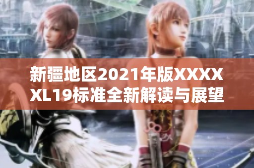 新疆地区2021年版XXXXXL19标准全新解读与展望