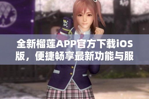 全新榴莲APP官方下载iOS版，便捷畅享最新功能与服务