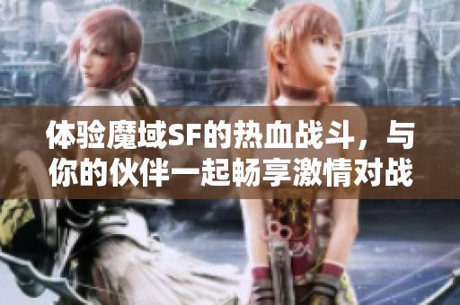 体验魔域SF的热血战斗，与你的伙伴一起畅享激情对战！