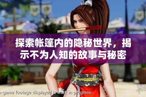 探索帐篷内的隐秘世界，揭示不为人知的故事与秘密