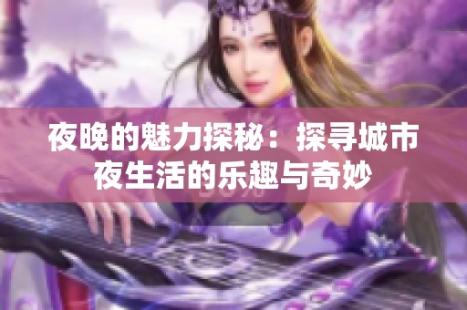 夜晚的魅力探秘：探寻城市夜生活的乐趣与奇妙