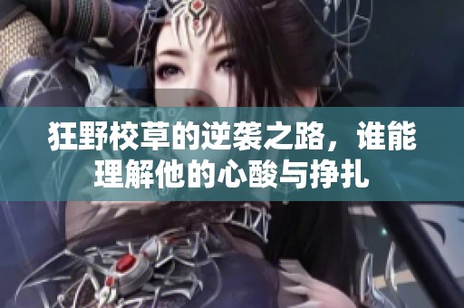 狂野校草的逆袭之路，谁能理解他的心酸与挣扎