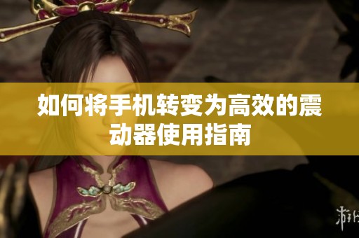 如何将手机转变为高效的震动器使用指南
