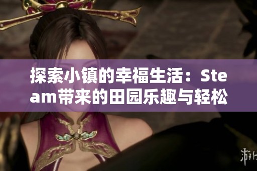 探索小镇的幸福生活：Steam带来的田园乐趣与轻松体验