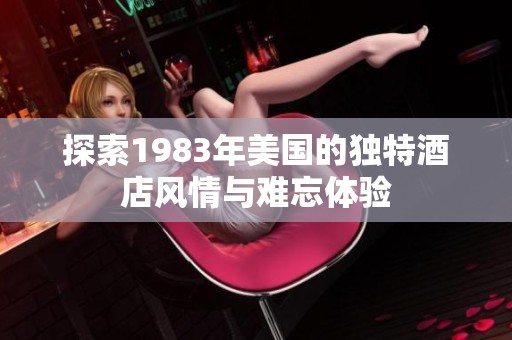 探索1983年美国的独特酒店风情与难忘体验