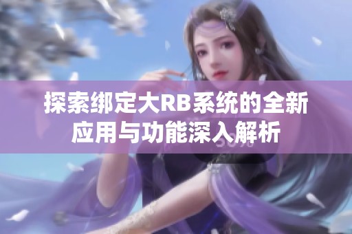 探索绑定大RB系统的全新应用与功能深入解析