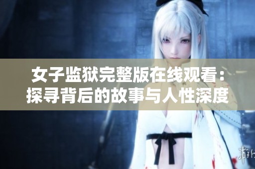 女子监狱完整版在线观看：探寻背后的故事与人性深度