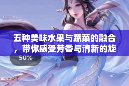 五种美味水果与蔬菜的融合，带你感受芳香与清新的旋律