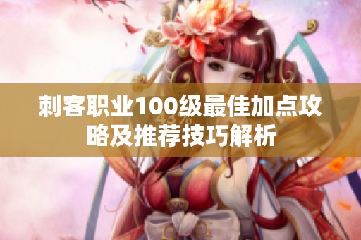 刺客职业100级最佳加点攻略及推荐技巧解析