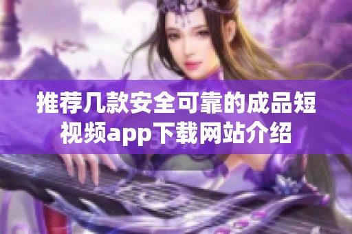 推荐几款安全可靠的成品短视频app下载网站介绍