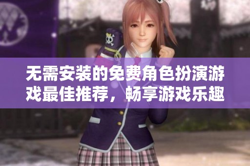 无需安装的免费角色扮演游戏最佳推荐，畅享游戏乐趣