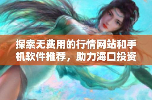 探索无费用的行情网站和手机软件推荐，助力海口投资者