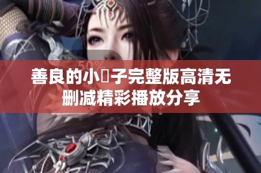 善良的小峓子完整版高清无删减精彩播放分享