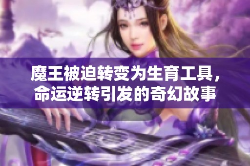 魔王被迫转变为生育工具，命运逆转引发的奇幻故事