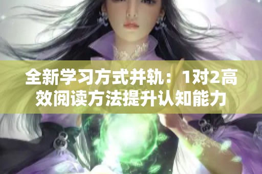 全新学习方式并轨：1对2高效阅读方法提升认知能力