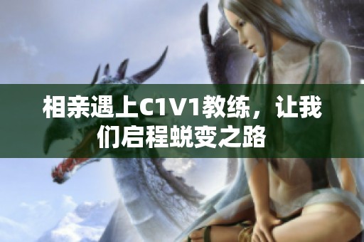 相亲遇上C1V1教练，让我们启程蜕变之路