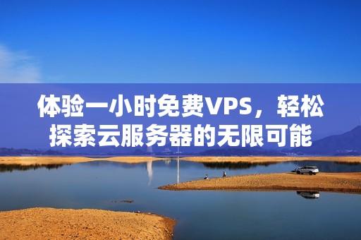 体验一小时免费VPS，轻松探索云服务器的无限可能