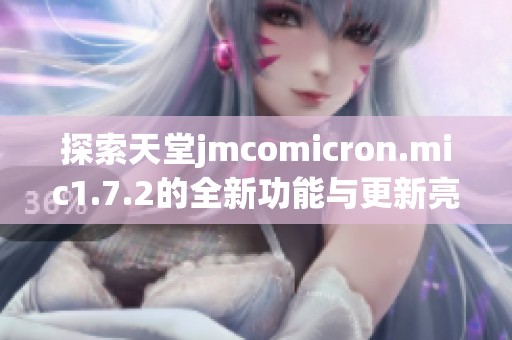 探索天堂jmcomicron.mic1.7.2的全新功能与更新亮点