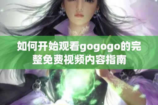 如何开始观看gogogo的完整免费视频内容指南