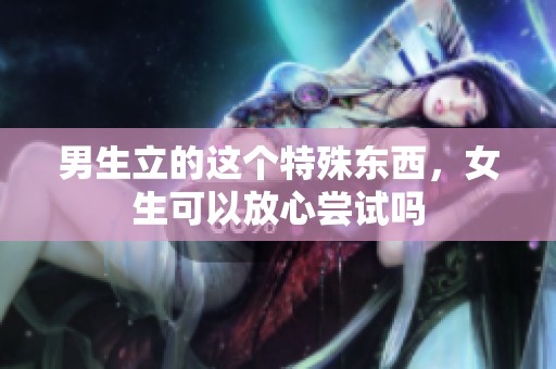 男生立的这个特殊东西，女生可以放心尝试吗