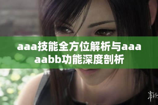 aaa技能全方位解析与aaaaabb功能深度剖析