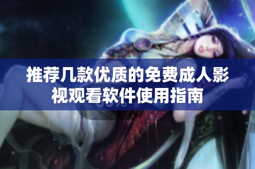 推荐几款优质的免费成人影视观看软件使用指南