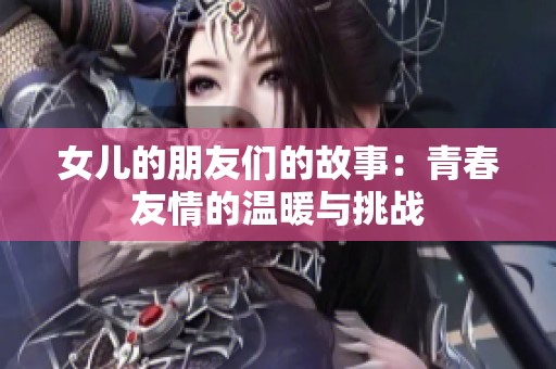 女儿的朋友们的故事：青春友情的温暖与挑战