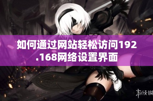 如何通过网站轻松访问192.168网络设置界面