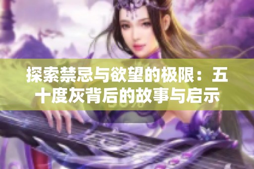 探索禁忌与欲望的极限：五十度灰背后的故事与启示