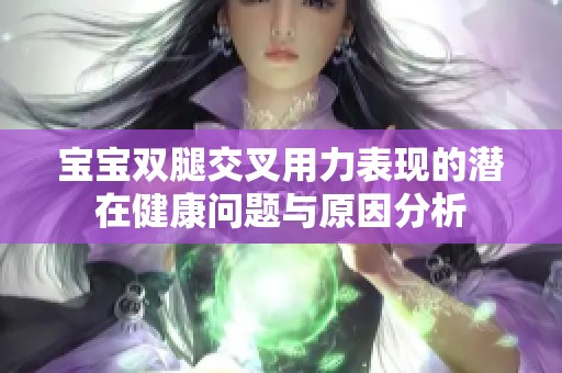 宝宝双腿交叉用力表现的潜在健康问题与原因分析