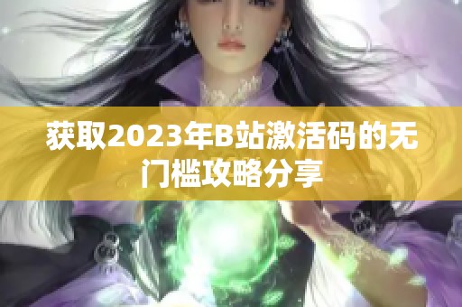 获取2023年B站激活码的无门槛攻略分享