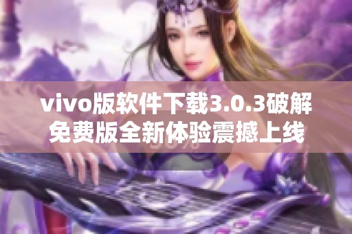 vivo版软件下载3.0.3破解免费版全新体验震撼上线