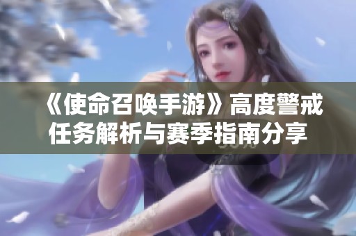 《使命召唤手游》高度警戒任务解析与赛季指南分享