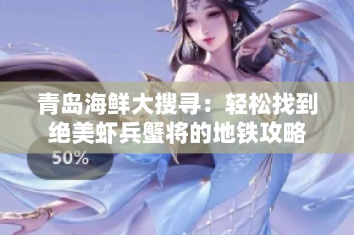青岛海鲜大搜寻：轻松找到绝美虾兵蟹将的地铁攻略